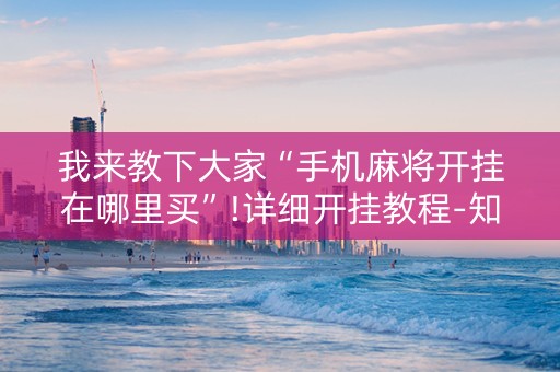 我来教下大家“手机麻将开挂在哪里买”!详细开挂教程-知乎