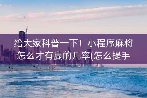 给大家科普一下！小程序麻将怎么才有赢的几率(怎么提手拿好牌)