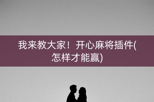 我来教大家！开心麻将插件(怎样才能赢)