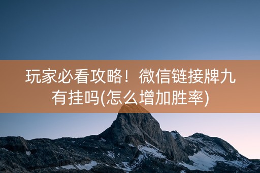 玩家必看攻略！微信链接牌九有挂吗(怎么增加胜率)