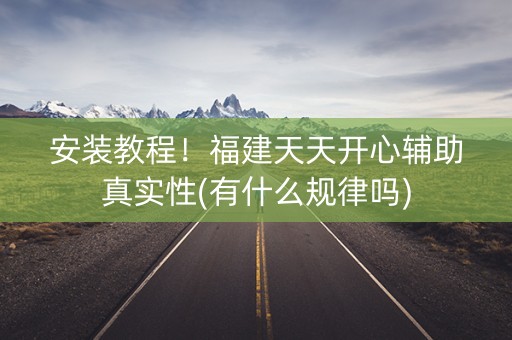 安装教程！福建天天开心辅助真实性(有什么规律吗)