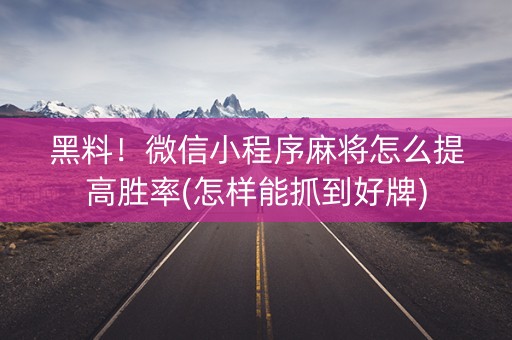 黑料！微信小程序麻将怎么提高胜率(怎样能抓到好牌)