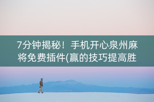 7分钟揭秘！手机开心泉州麻将免费插件(赢的技巧提高胜率)