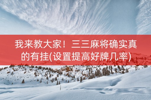 我来教大家！三三麻将确实真的有挂(设置提高好牌几率)