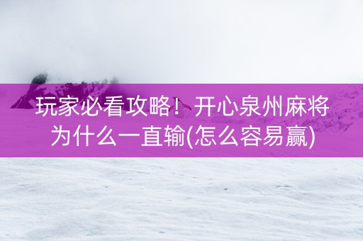 玩家必看攻略！开心泉州麻将为什么一直输(怎么容易赢)