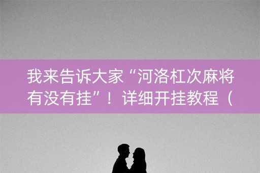 我来告诉大家“河洛杠次麻将有没有挂”！详细开挂教程（确实真的有挂)-知乎