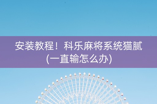 安装教程！科乐麻将系统猫腻(一直输怎么办)