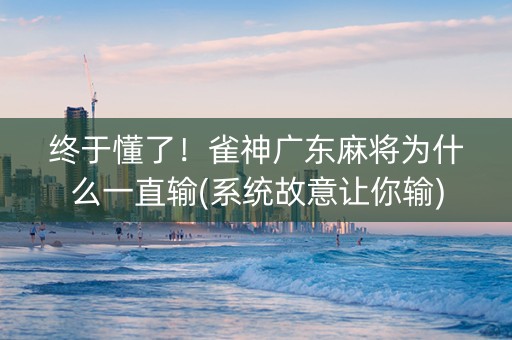 终于懂了！雀神广东麻将为什么一直输(系统故意让你输)