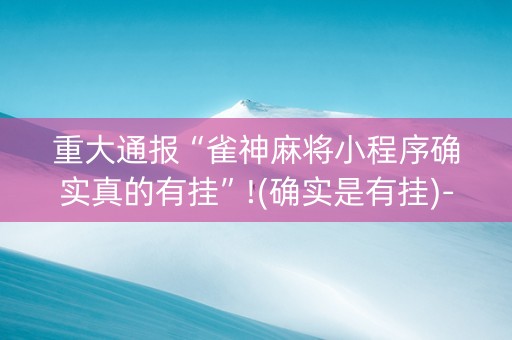重大通报“雀神麻将小程序确实真的有挂”!(确实是有挂)-知乎