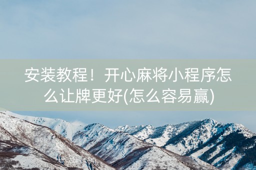 安装教程！开心麻将小程序怎么让牌更好(怎么容易赢)