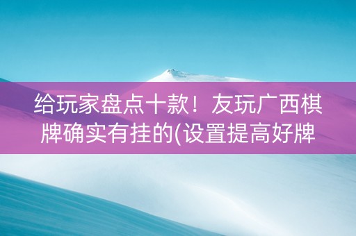 给玩家盘点十款！友玩广西棋牌确实有挂的(设置提高好牌几率)