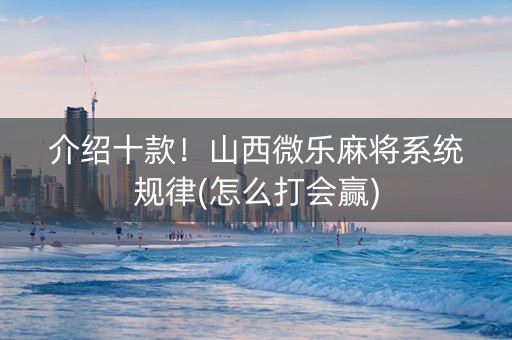 介绍十款！山西微乐麻将系统规律(怎么打会赢)