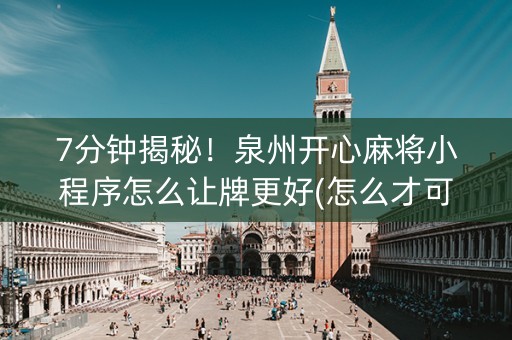 7分钟揭秘！泉州开心麻将小程序怎么让牌更好(怎么才可以赢)