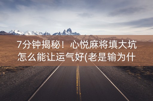 7分钟揭秘！心悦麻将填大坑怎么能让运气好(老是输为什么)