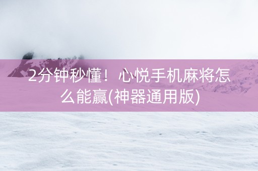 2分钟秒懂！心悦手机麻将怎么能赢(神器通用版)