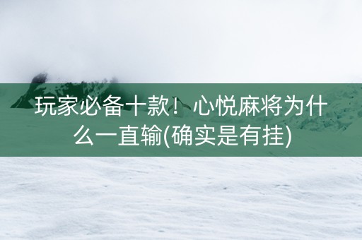 玩家必备十款！心悦麻将为什么一直输(确实是有挂)