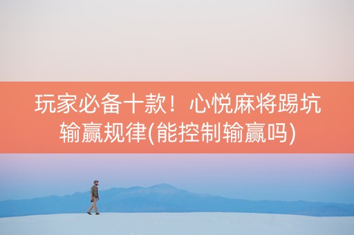 玩家必备十款！心悦麻将踢坑输赢规律(能控制输赢吗)