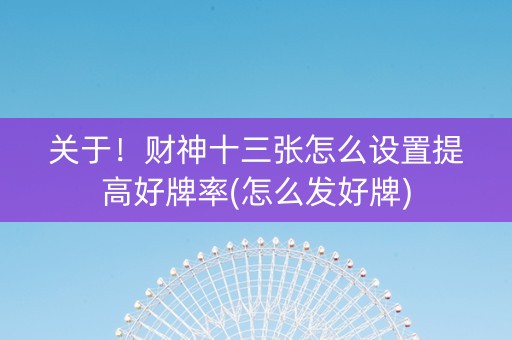 关于！财神十三张怎么设置提高好牌率(怎么发好牌)