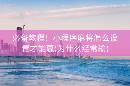 必备教程！小程序麻将怎么设置才能赢(为什么经常输)