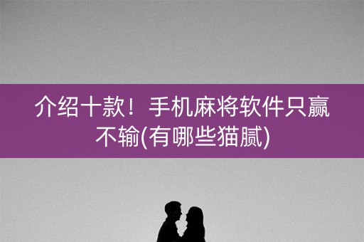 介绍十款！手机麻将软件只赢不输(有哪些猫腻)