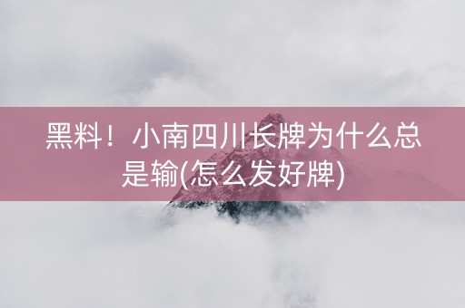 黑料！小南四川长牌为什么总是输(怎么发好牌)