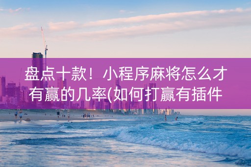 盘点十款！小程序麻将怎么才有赢的几率(如何打赢有插件吗)