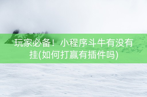 玩家必备！小程序斗牛有没有挂(如何打赢有插件吗)