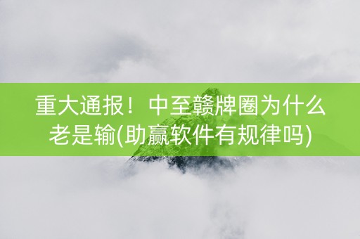 重大通报！中至赣牌圈为什么老是输(助赢软件有规律吗)