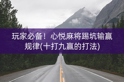 玩家必备！心悦麻将踢坑输赢规律(十打九赢的打法)