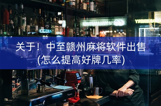 关于！中至赣州麻将软件出售(怎么提高好牌几率)