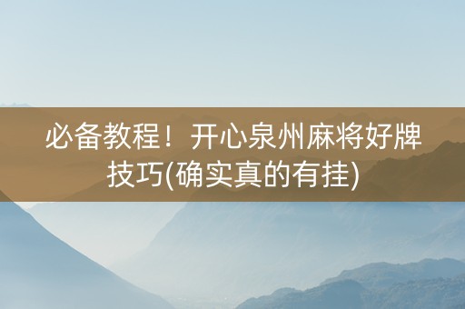 必备教程！开心泉州麻将好牌技巧(确实真的有挂)