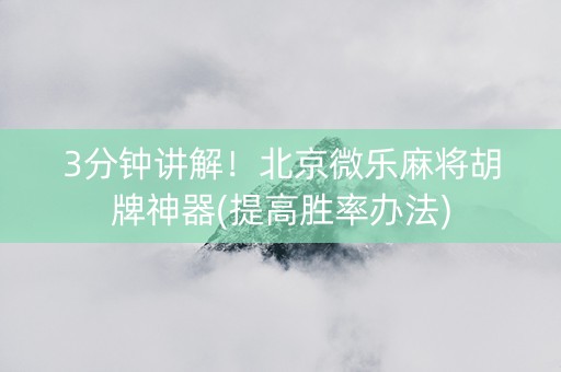 3分钟讲解！北京微乐麻将胡牌神器(提高胜率办法)