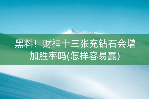 黑料！财神十三张充钻石会增加胜率吗(怎样容易赢)
