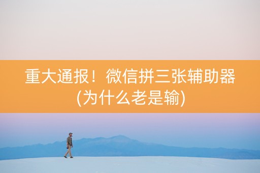 重大通报！微信拼三张辅助器(为什么老是输)