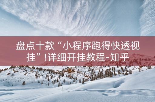 盘点十款“小程序跑得快透视挂”!详细开挂教程-知乎