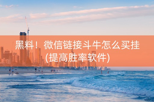 黑料！微信链接斗牛怎么买挂(提高胜率软件)