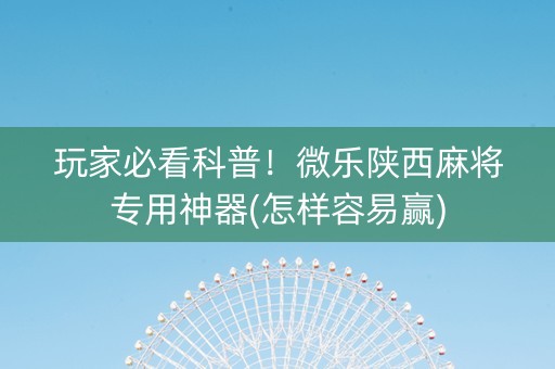 玩家必看科普！微乐陕西麻将专用神器(怎样容易赢)