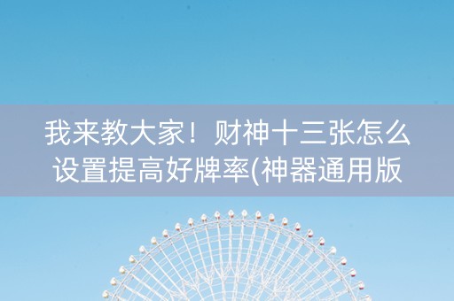 我来教大家！财神十三张怎么设置提高好牌率(神器通用版)