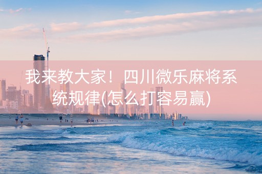 我来教大家！四川微乐麻将系统规律(怎么打容易赢)