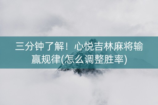 三分钟了解！心悦吉林麻将输赢规律(怎么调整胜率)