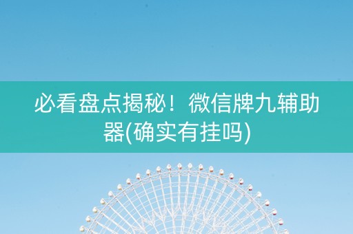 必看盘点揭秘！微信牌九辅助器(确实有挂吗)
