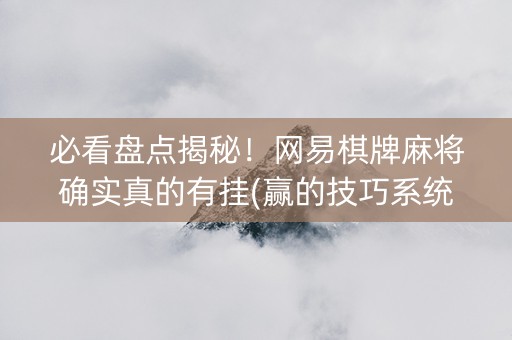 必看盘点揭秘！网易棋牌麻将确实真的有挂(赢的技巧系统规律)