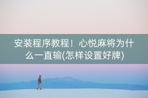 安装程序教程！心悦麻将为什么一直输(怎样设置好牌)