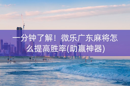 一分钟了解！微乐广东麻将怎么提高胜率(助赢神器)