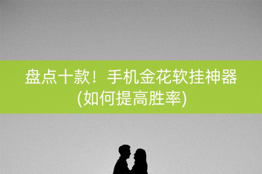 盘点十款！手机金花软挂神器(如何提高胜率)