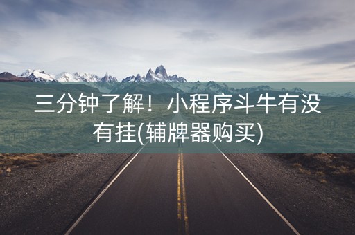 三分钟了解！小程序斗牛有没有挂(辅牌器购买)