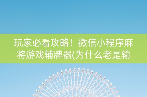玩家必看攻略！微信小程序麻将游戏辅牌器(为什么老是输呢)