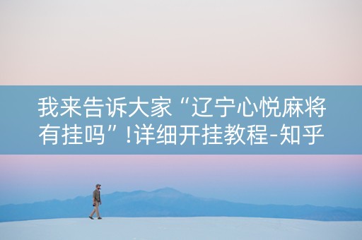 我来告诉大家“辽宁心悦麻将有挂吗”!详细开挂教程-知乎