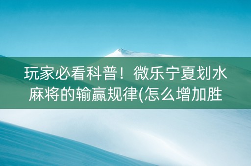 玩家必看科普！微乐宁夏划水麻将的输赢规律(怎么增加胜率)