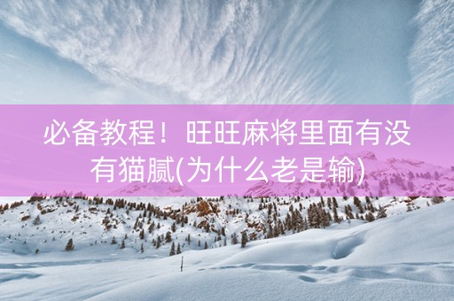必备教程！旺旺麻将里面有没有猫腻(为什么老是输)